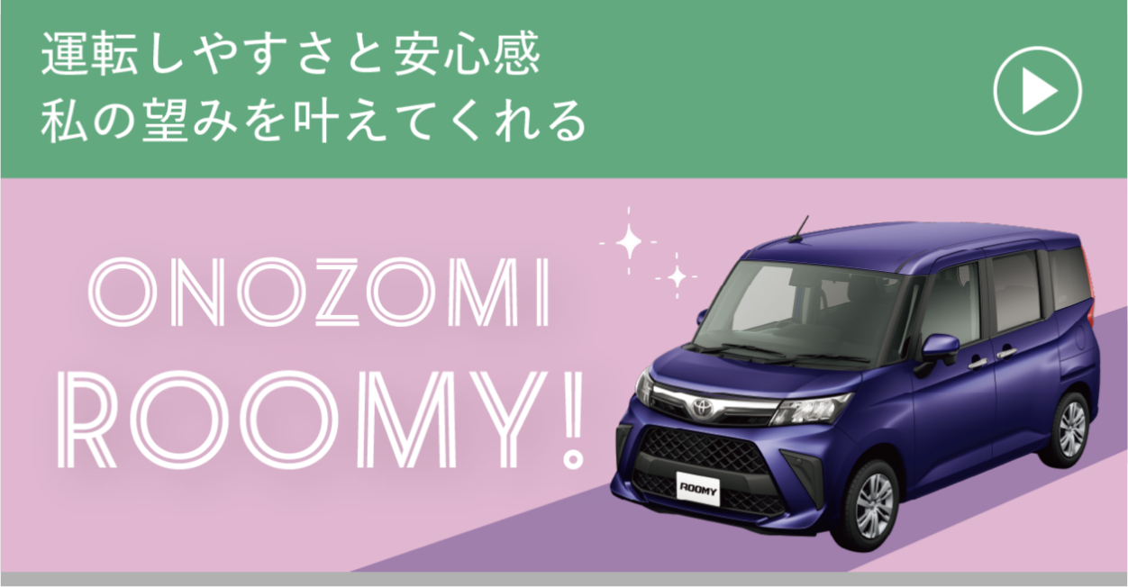 運転しやすさと安心感私の望みを叶えてくれる ONOZOMI ROOMY