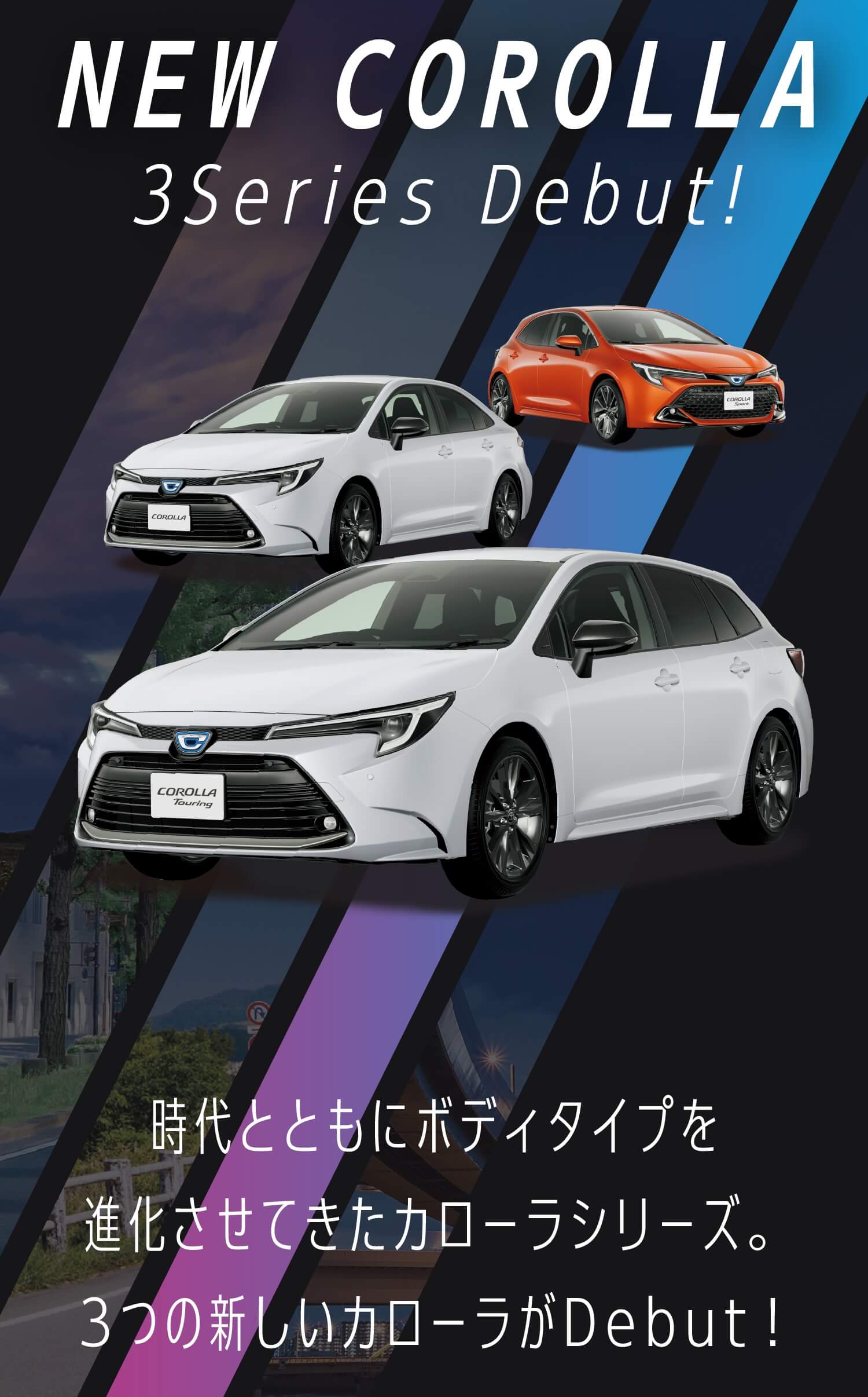 NEW COROLLA 3Series Debut! 時代とともにボディタイプを進化させてきたカローラシリーズ。３つの新しいカローラがDebut！