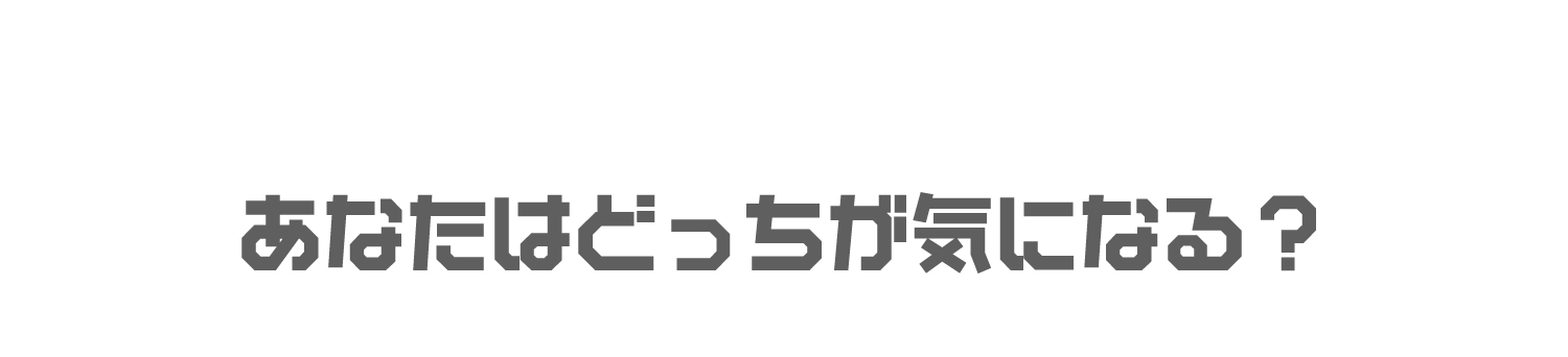 あなたはどっちが気になる？