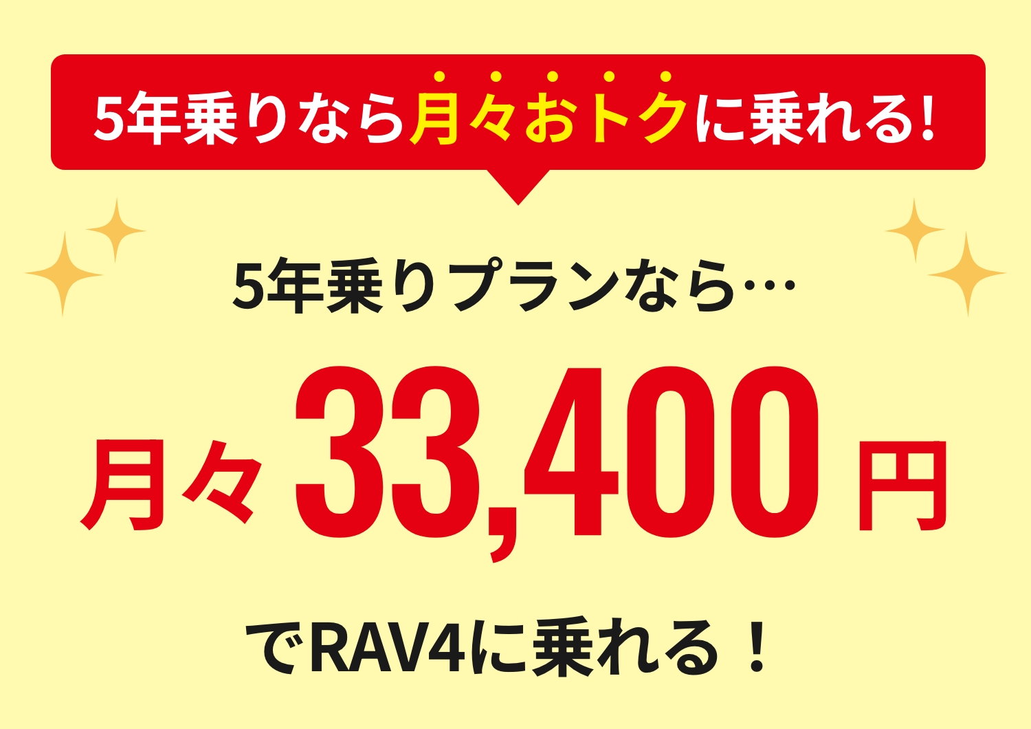 5年乗りなら月々おトクに乗れる!5年乗りプランなら…月々33,400円でRAV4に乗れる！